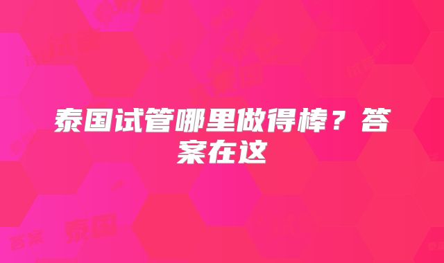 泰国试管哪里做得棒?答案在这