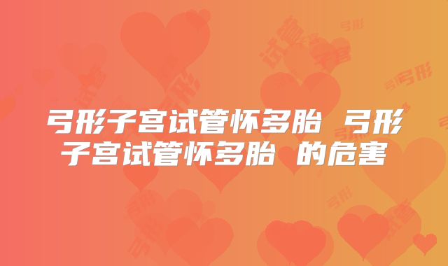 弓形子宫试管怀多胎 弓形子宫试管怀多胎 的危害