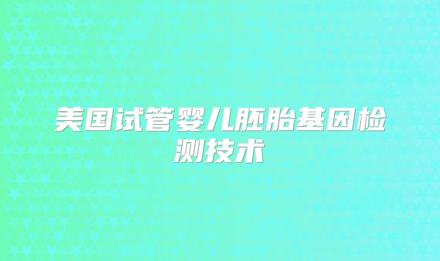 美国试管婴儿胚胎基因检测技术