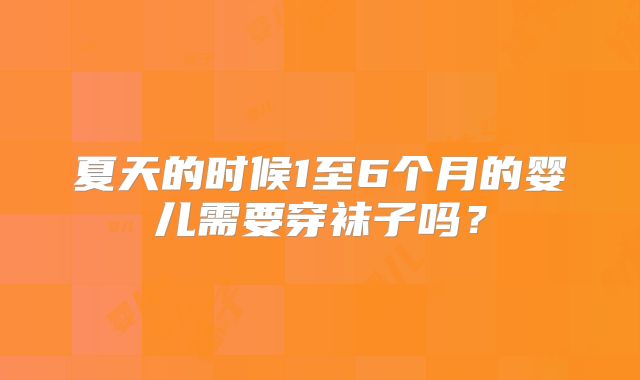 夏天的时候1至6个月的婴儿需要穿袜子吗?