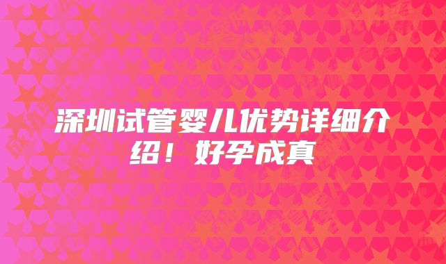 深圳试管婴儿优势详细介绍！好孕成真