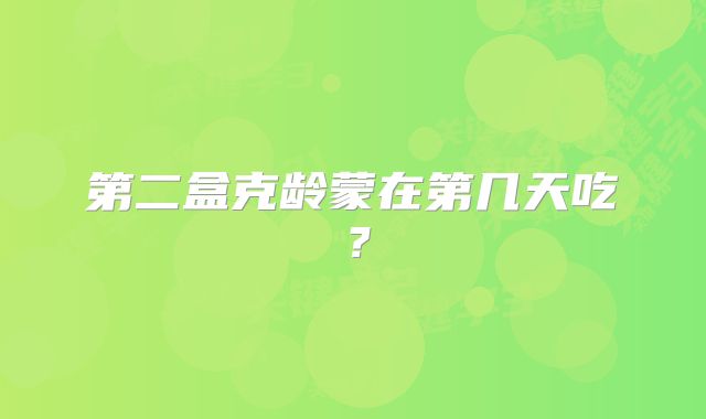 第二盒克龄蒙在第几天吃?
