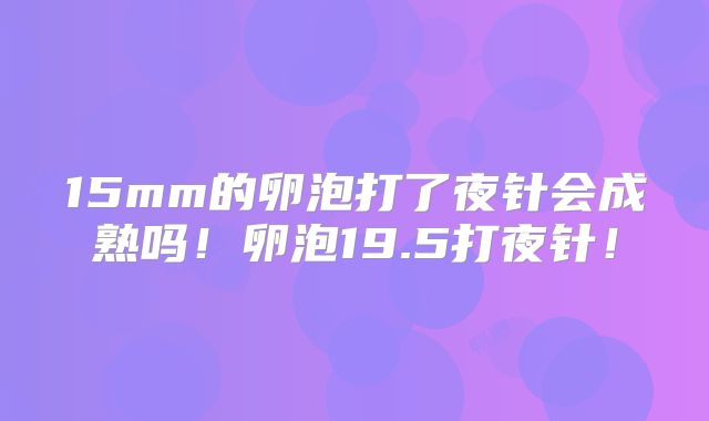 15mm的卵泡打了夜针会成熟吗!卵泡19.5打夜针!