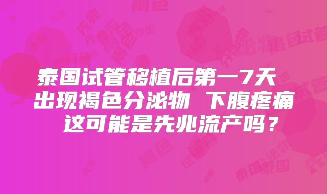 泰国试管移植后第一7天 出现褐色分泌物 下腹疼痛 这可能是先兆流产吗？