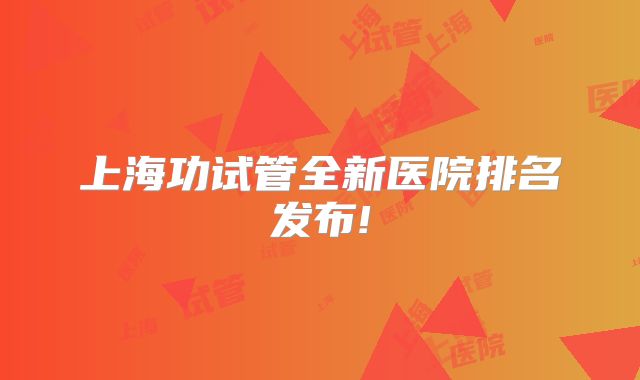 上海功试管全新医院排名发布!