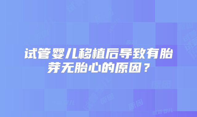 试管婴儿移植后导致有胎芽无胎心的原因?