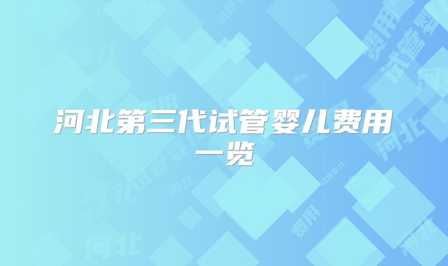 河北第三代试管婴儿费用一览