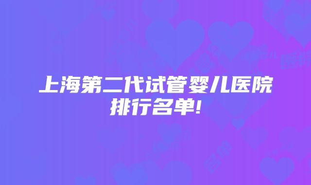 上海第二代试管婴儿医院排行名单!
