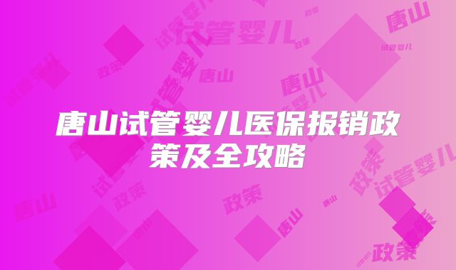 唐山试管婴儿医保报销政策及全攻略