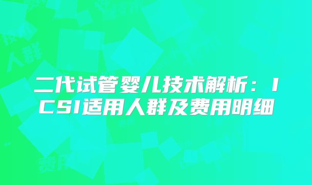 二代试管婴儿技术解析：ICSI适用人群及费用明细