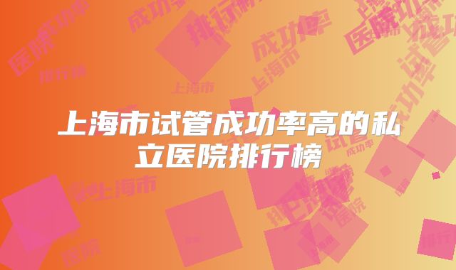 上海市试管成功率高的私立医院排行榜