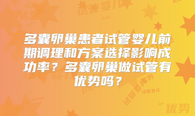 多囊卵巢患者试管婴儿前期调理和方案选择影响成功率？多囊卵巢做试管有优势吗？