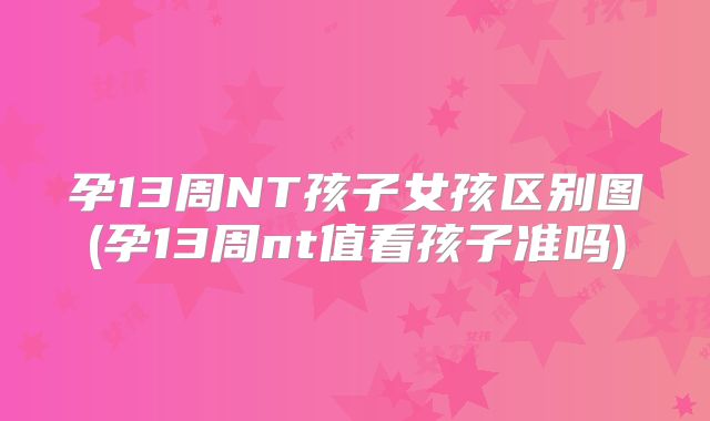 孕13周NT孩子女孩区别图(孕13周nt值看孩子准吗)