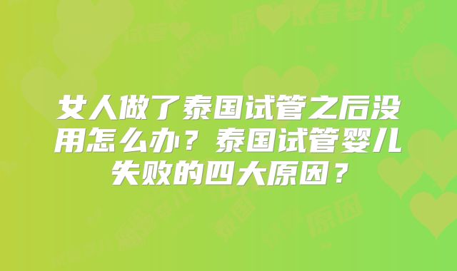 女人做了泰国试管之后没用怎么办?泰国试管婴儿失败的四大原因?