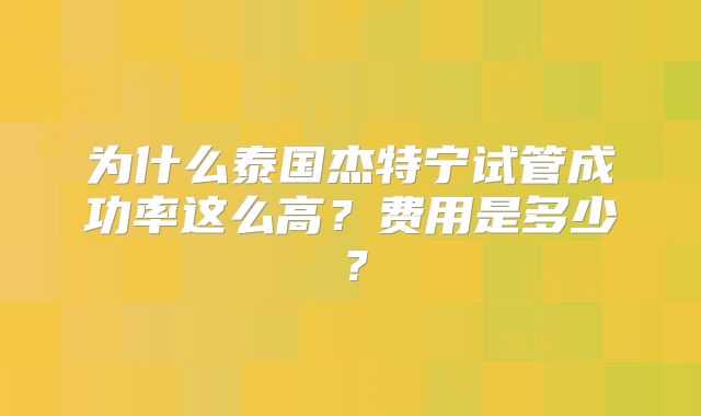 为什么泰国杰特宁试管成功率这么高?费用是多少?
