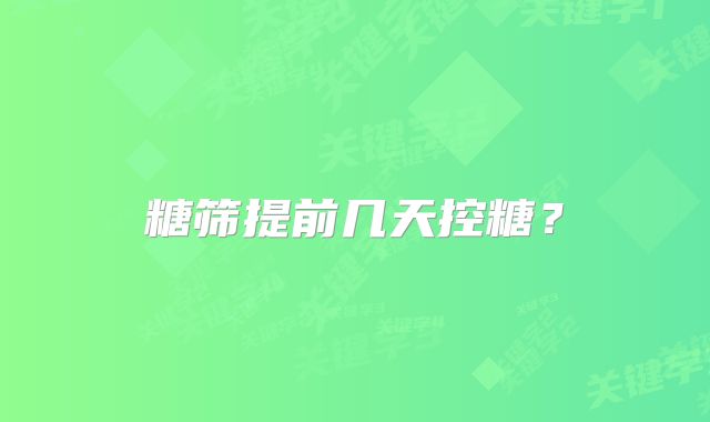 糖筛提前几天控糖？