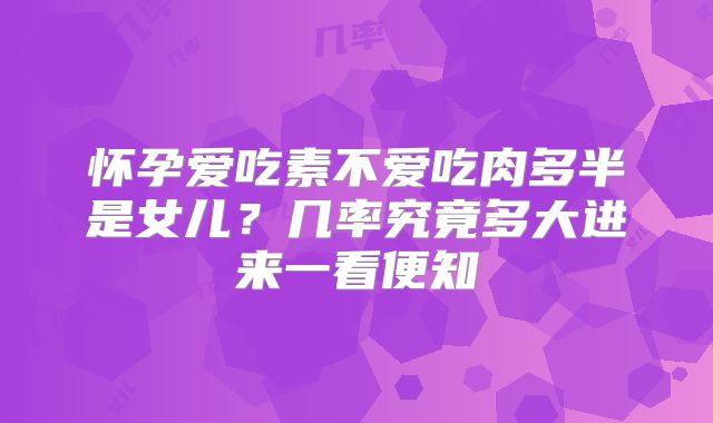 怀孕爱吃素不爱吃肉多半是女儿？几率究竟多大进来一看便知