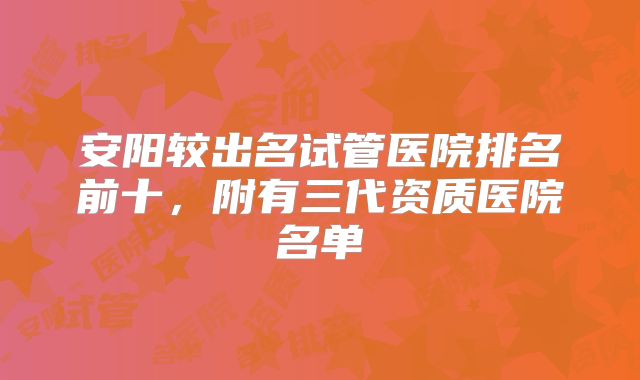 安阳较出名试管医院排名前十,附有三代资质医院名单