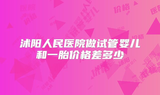 沭阳人民医院做试管婴儿和一胎价格差多少