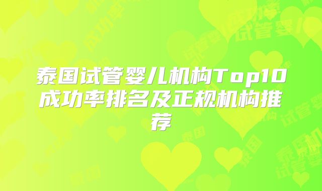 泰国试管婴儿机构Top10成功率排名及正规机构推荐