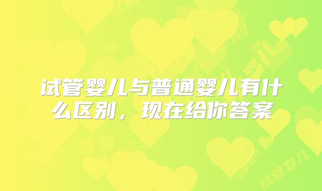 试管婴儿与普通婴儿有什么区别，现在给你答案
