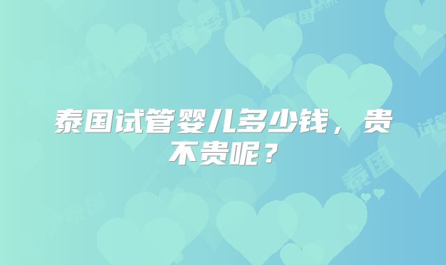 泰国试管婴儿多少钱,贵不贵呢?