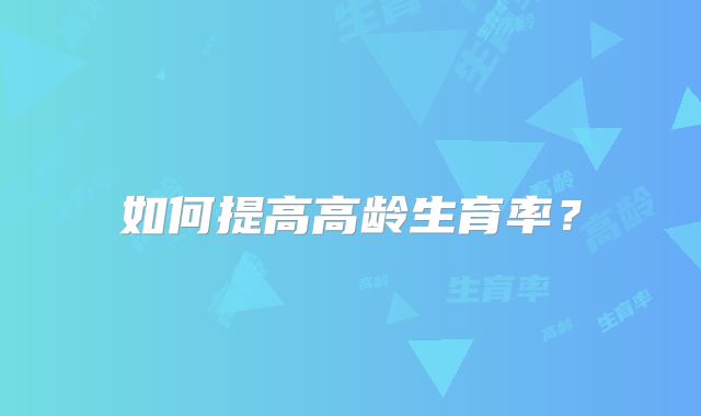 如何提高高龄生育率?