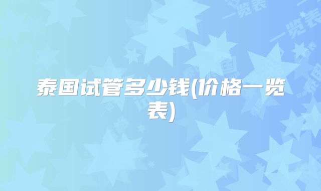 泰国试管多少钱(价格一览表)