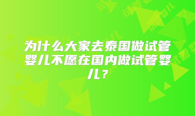 为什么大家去泰国做试管婴儿不愿在国内做试管婴儿？