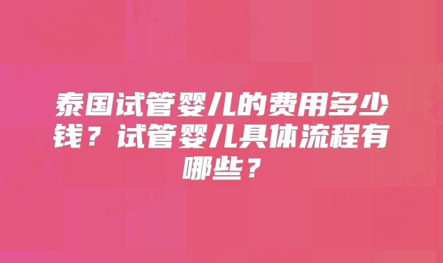 泰国试管婴儿的费用多少钱？试管婴儿具体流程有哪些？