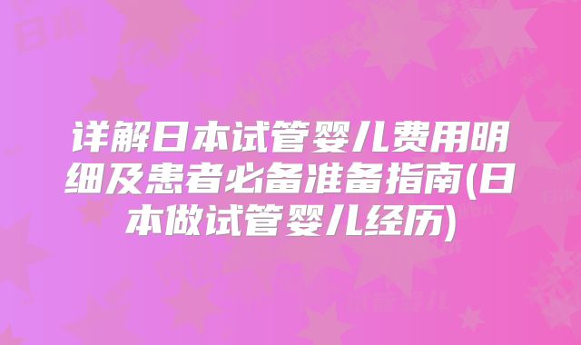 详解日本试管婴儿费用明细及患者必备准备指南(日本做试管婴儿经历)