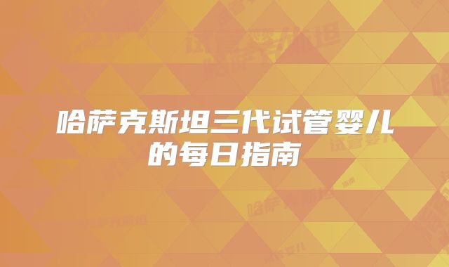 哈萨克斯坦三代试管婴儿的每日指南
