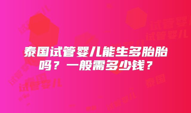 泰国试管婴儿能生多胎胎吗?一般需多少钱?