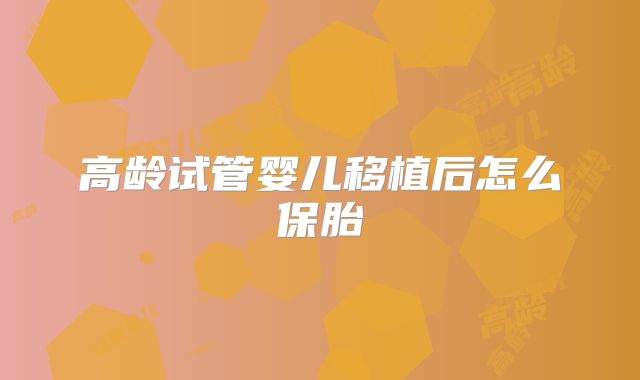 高龄试管婴儿移植后怎么保胎