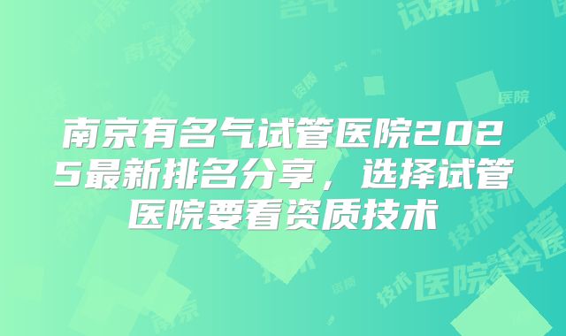 南京有名气试管医院2025最新排名分享，选择试管医院要看资质技术