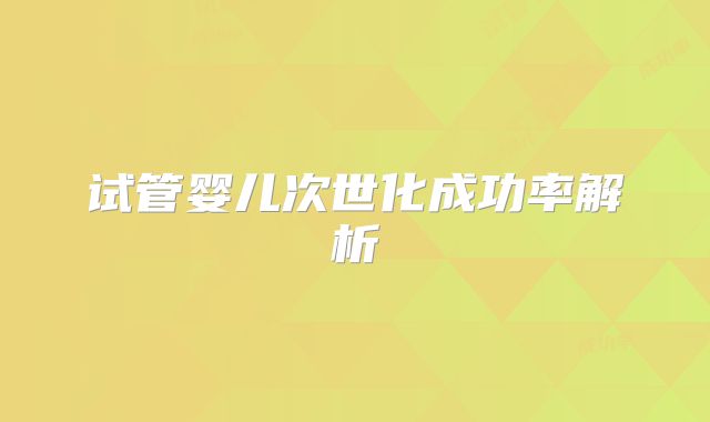 试管婴儿次世化成功率解析