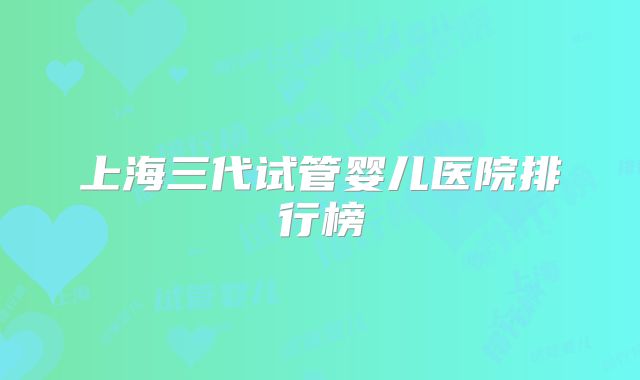 上海三代试管婴儿医院排行榜