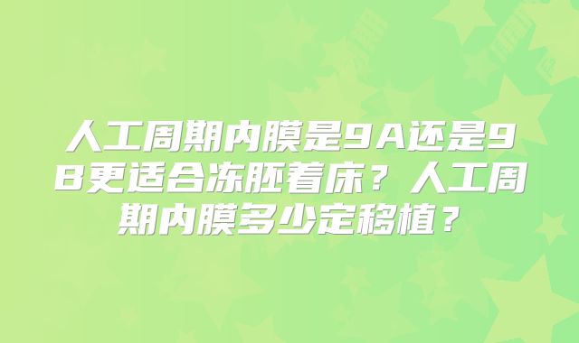 人工周期内膜是9A还是9B更适合冻胚着床?人工周期内膜多少定移植?