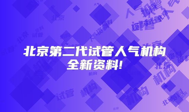 北京第二代试管人气机构全新资料!