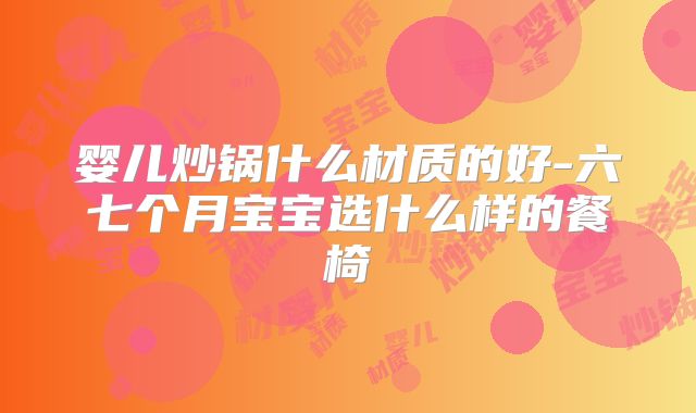 婴儿炒锅什么材质的好-六七个月宝宝选什么样的餐椅