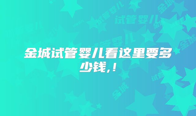 金城试管婴儿看这里要多少钱,!