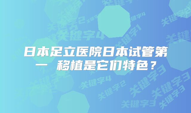 日本足立医院日本试管第一 移植是它们特色？
