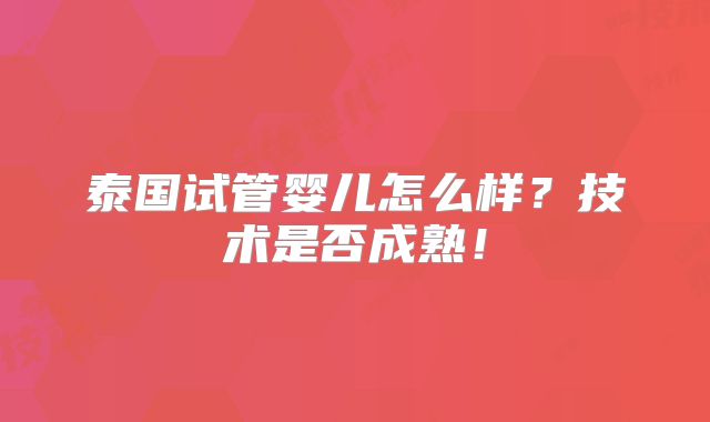 泰国试管婴儿怎么样?技术是否成熟!