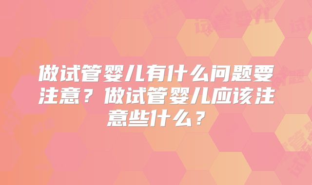 做试管婴儿有什么问题要注意?做试管婴儿应该注意些什么?