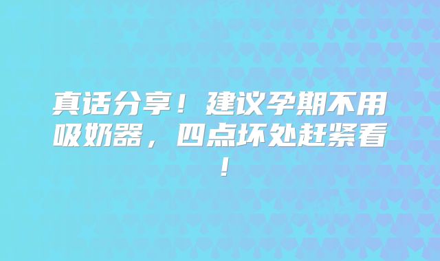 真话分享!建议孕期不用吸奶器,四点坏处赶紧看!
