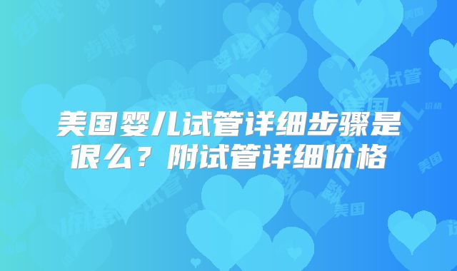 美国婴儿试管详细步骤是很么？附试管详细价格