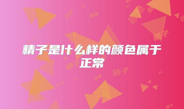 精子是什么样的颜色属于正常