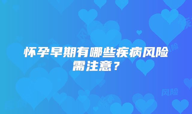 怀孕早期有哪些疾病风险需注意?