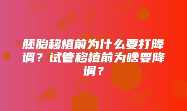 胚胎移植前为什么要打降调？试管移植前为啥要降调？