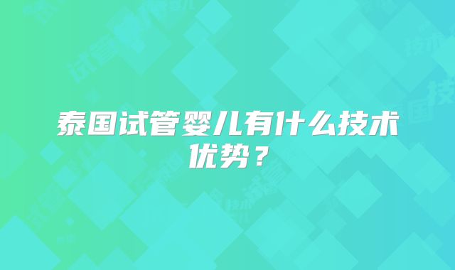泰国试管婴儿有什么技术优势？